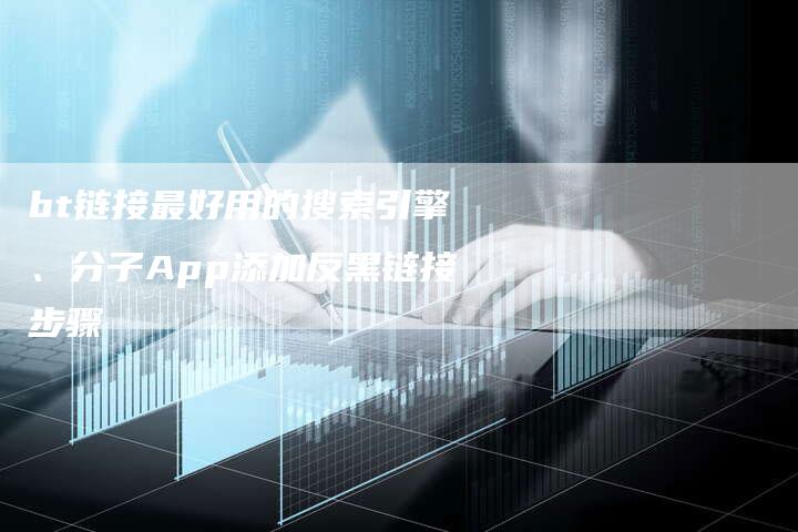 bt链接最好用的搜索引擎、分子App添加反黑链接步骤