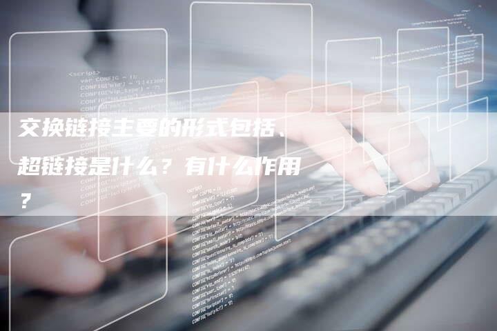 交换链接主要的形式包括、超链接是什么？有什么作用？