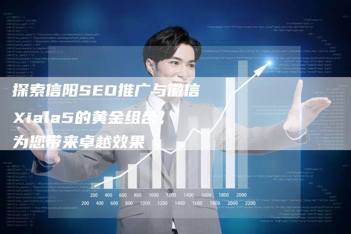 探索信阳SEO推广与徽信Xiala5的黄金组合，为您带来卓越效果