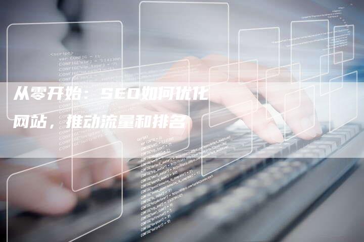 从零开始：SEO如何优化网站，推动流量和排名