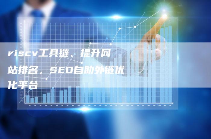 riscv工具链、提升网站排名，SEO自助外链优化平台