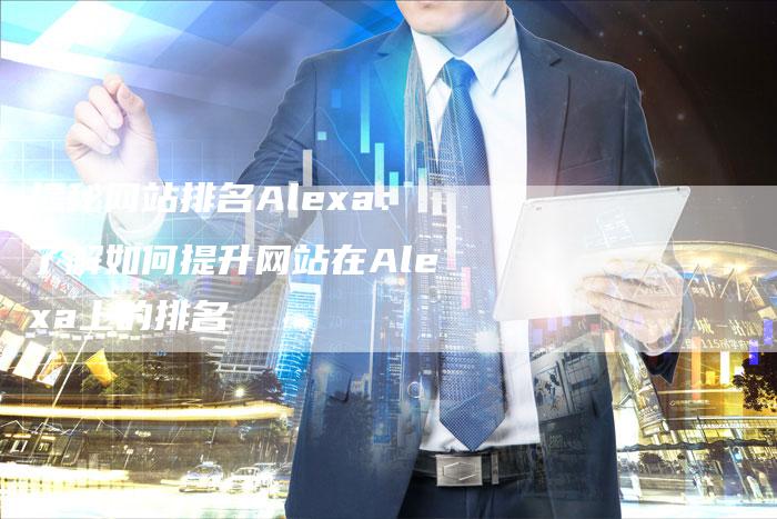 揭秘网站排名Alexa：了解如何提升网站在Alexa上的排名