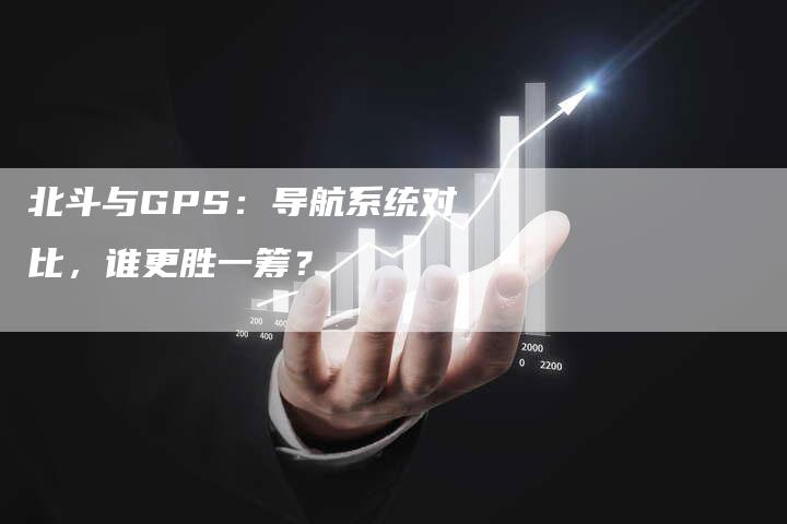 北斗与GPS：导航系统对比，谁更胜一筹？