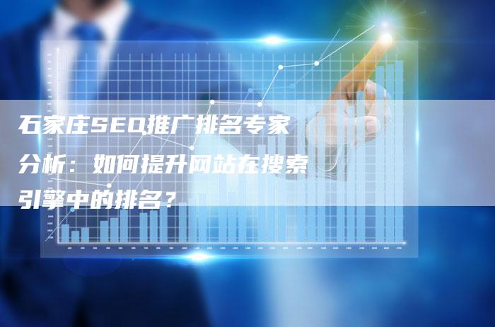 石家庄SEO推广排名专家分析：如何提升网站在搜索引擎中的排名？