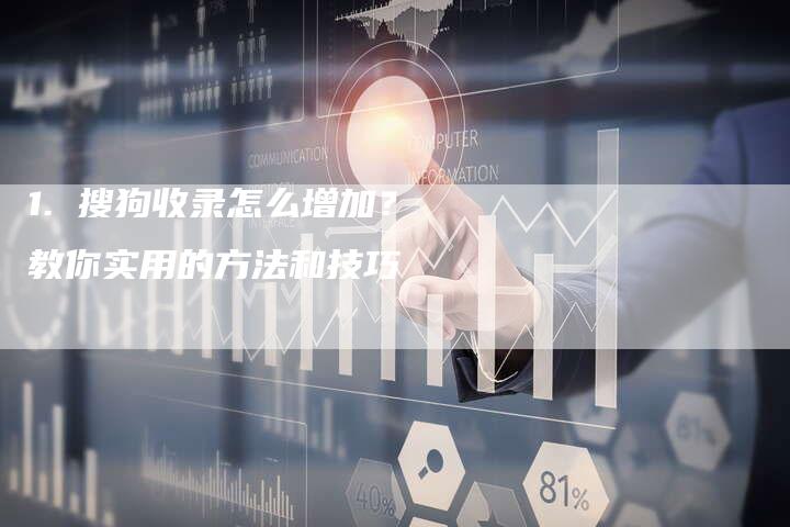 1. 搜狗收录怎么增加？教你实用的方法和技巧