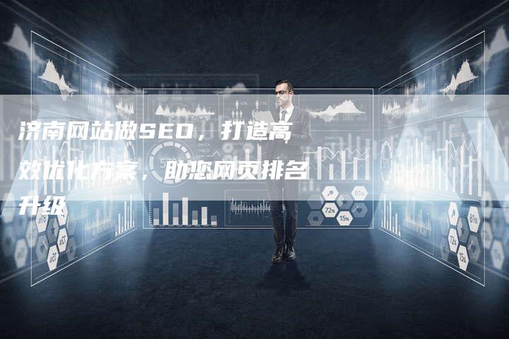 济南网站做SEO，打造高效优化方案，助您网页排名升级