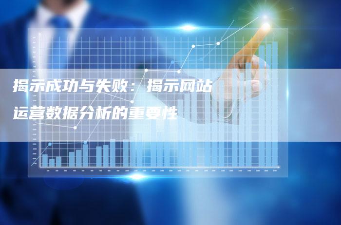 揭示成功与失败：揭示网站运营数据分析的重要性