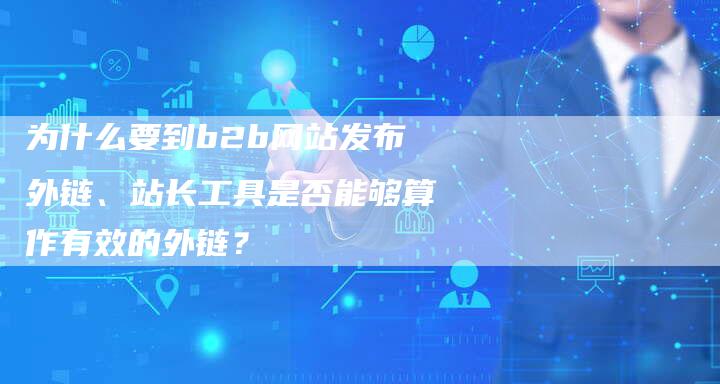 为什么要到b2b网站发布外链、站长工具是否能够算作有效的外链？