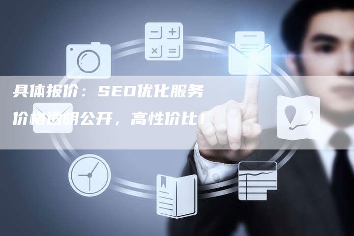 具体报价：SEO优化服务价格透明公开，高性价比！