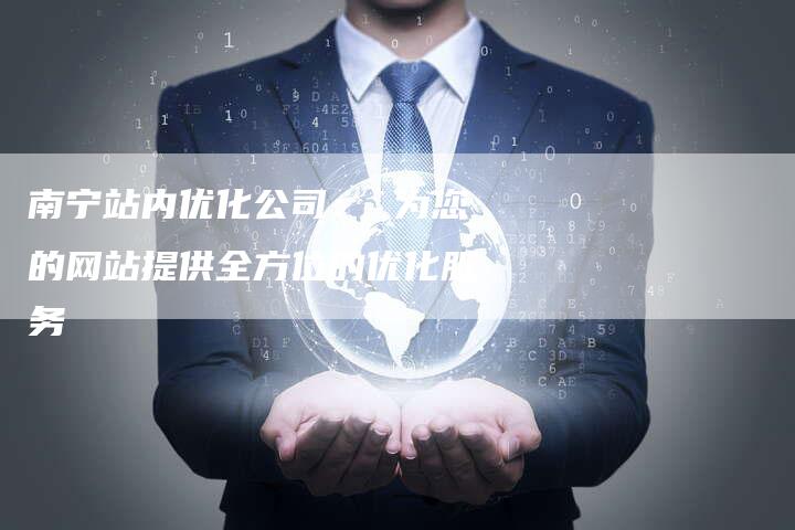 南宁站内优化公司： 为您的网站提供全方位的优化服务