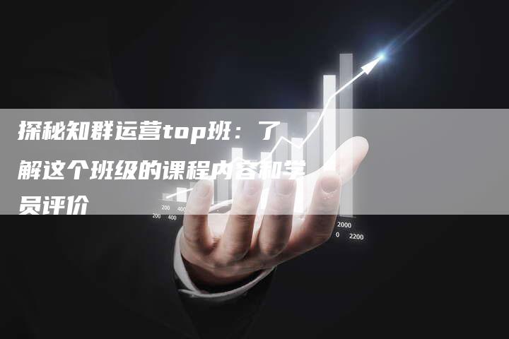 探秘知群运营top班：了解这个班级的课程内容和学员评价