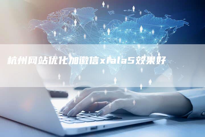 杭州网站优化加徽信xiala5效果好