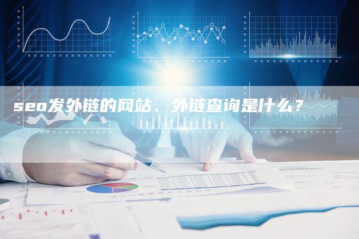 seo发外链的网站、外链查询是什么？