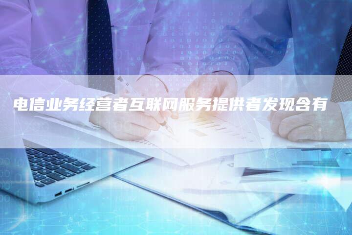 电信业务经营者互联网服务提供者发现含有