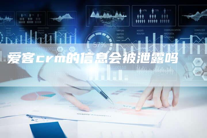 爱客crm的信息会被泄露吗