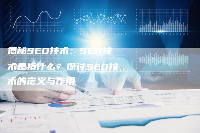 揭秘SEO技术：SEO技术是指什么？探讨SEO技术的定义与作用