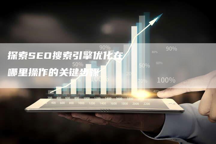 探索SEO搜索引擎优化在哪里操作的关键步骤