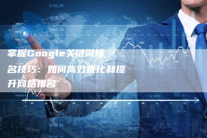 掌握Google关键词排名技巧：如何高效优化和提升网站排名