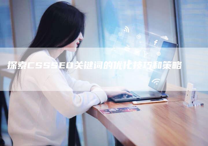 探索CSSSEO关键词的优化技巧和策略