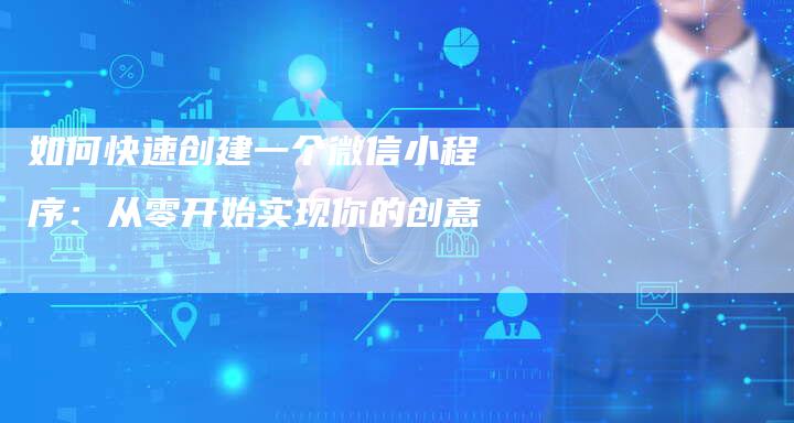 如何快速创建一个微信小程序：从零开始实现你的创意