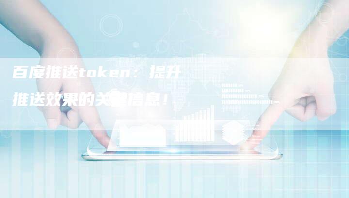 百度推送token：提升推送效果的关键信息！