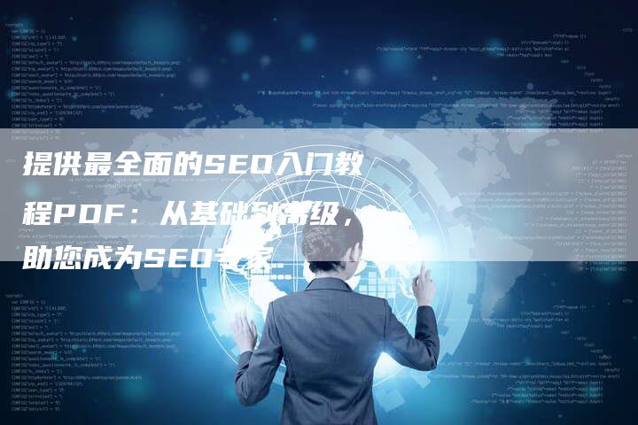 提供最全面的SEO入门教程PDF：从基础到高级，助您成为SEO专家