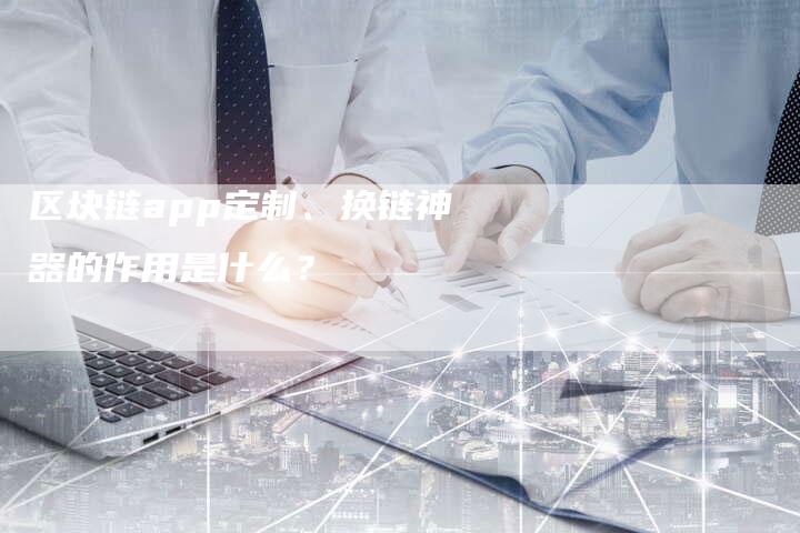 区块链app定制、换链神器的作用是什么？