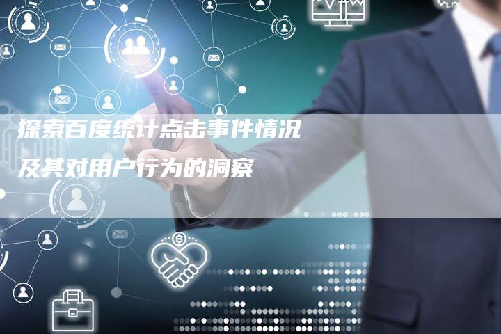 探索百度统计点击事件情况及其对用户行为的洞察