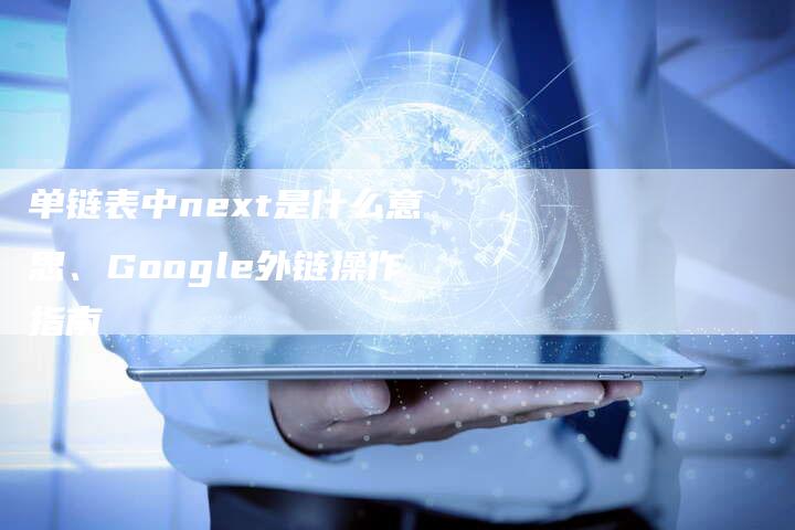 单链表中next是什么意思、Google外链操作指南