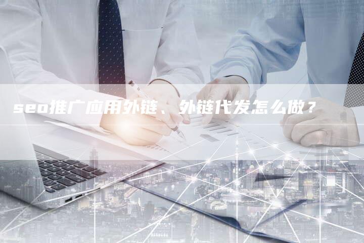 seo推广应用外链、外链代发怎么做？