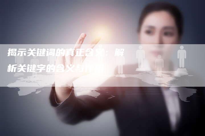 揭示关键词的真正含义：解析关键字的含义与作用