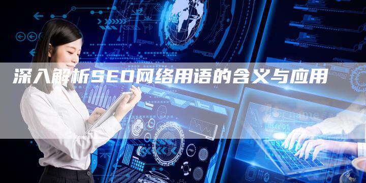 深入解析SEO网络用语的含义与应用