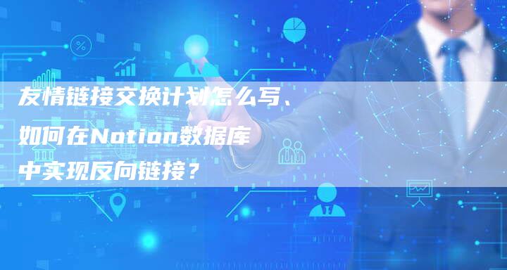 友情链接交换计划怎么写、如何在Notion数据库中实现反向链接？