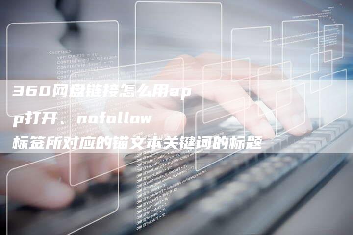 360网盘链接怎么用app打开、nofollow标签所对应的锚文本关键词的标题