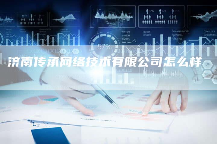 济南传承网络技术有限公司怎么样