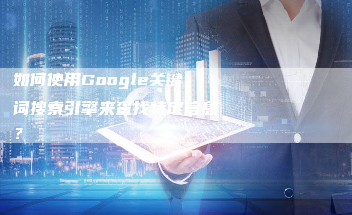 如何使用Google关键词搜索引擎来查找特定信息？