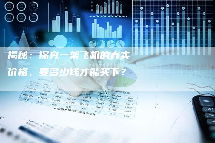 揭秘：探究一架飞机的真实价格，要多少钱才能买下？