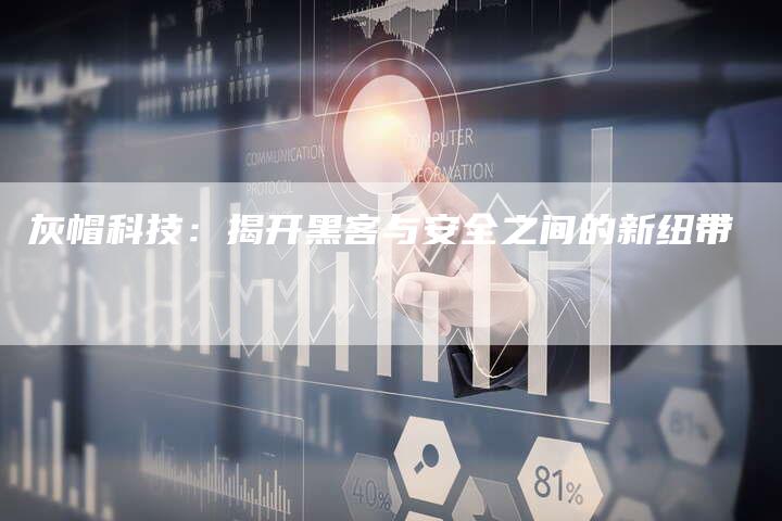 灰帽科技：揭开黑客与安全之间的新纽带