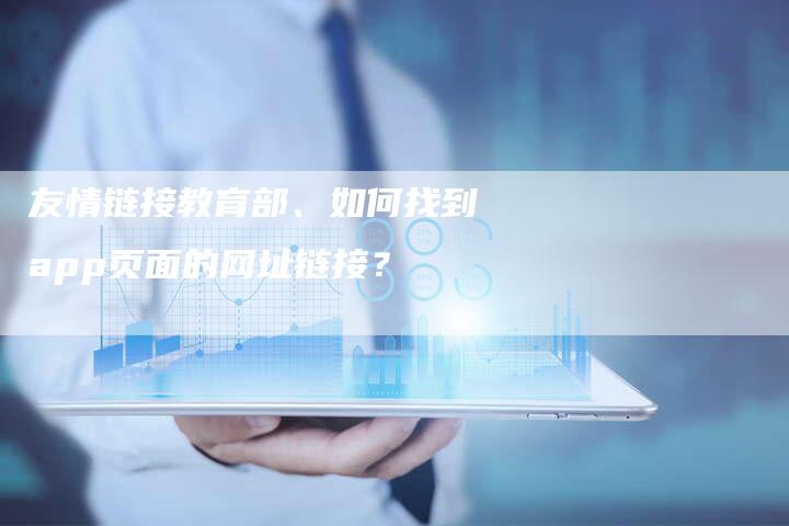 友情链接教育部、如何找到app页面的网址链接？