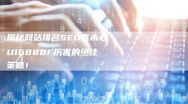 揭秘网站排名SEO嘉未心U16888F厉害的绝佳策略！