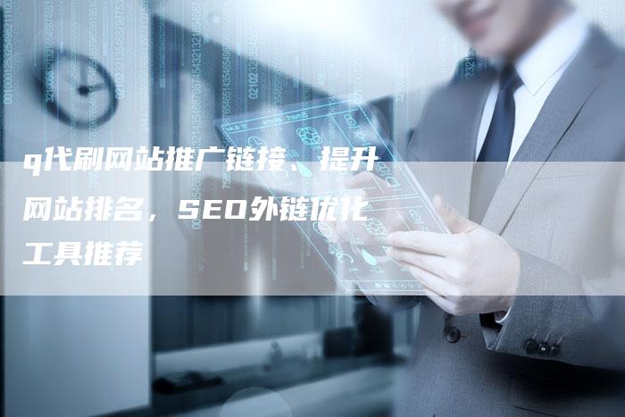 q代刷网站推广链接、提升网站排名，SEO外链优化工具推荐