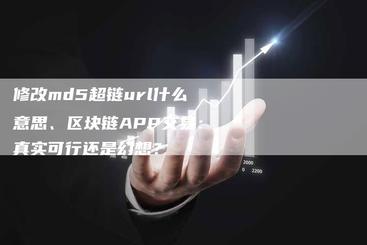 修改md5超链url什么意思、区块链APP交易：真实可行还是幻想？