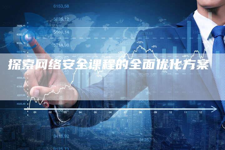 探索网络安全课程的全面优化方案