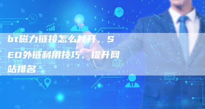 bt磁力链接怎么打开、SEO外链利用技巧，提升网站排名