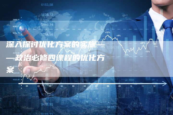 深入探讨优化方案的实施——政治必修四课程的优化方案