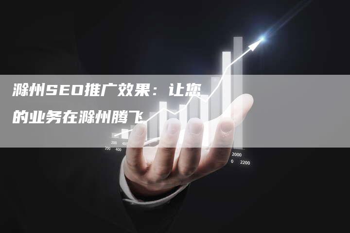 滁州SEO推广效果：让您的业务在滁州腾飞