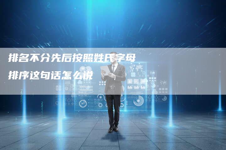 排名不分先后按照姓氏字母排序这句话怎么说