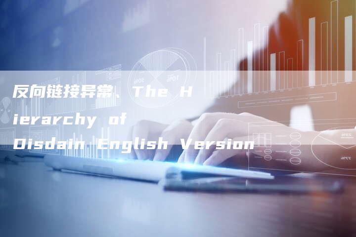 反向链接异常、The Hierarchy of Disdain English Version