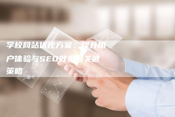 学校网站优化方案：提升用户体验与SEO效果的关键策略