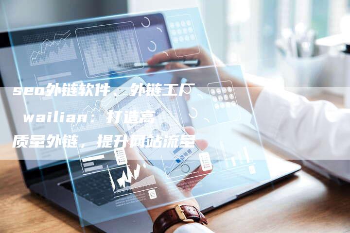 seo外链软件、外链工厂 wailian：打造高质量外链，提升网站流量